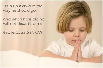 Train up a child in the way he should go, And when he is old he will not depart from it
