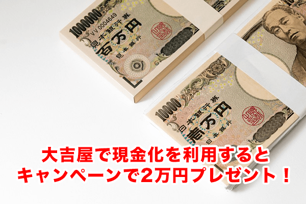 大吉屋で現金化を利用するとキャンペーンで2万円プレゼント！