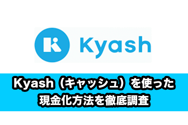 Kyash（キャッシュ）を使った現金化方法を徹底調査