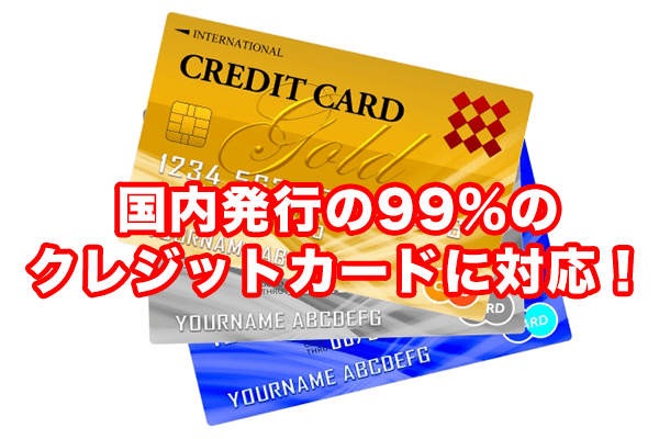国内発行の99%のクレジットカードに対応！