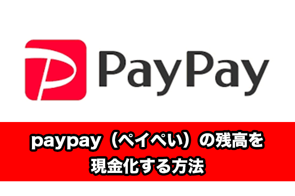 【2020年最新】PayPay（ペイペイ）残高を現金化する方法