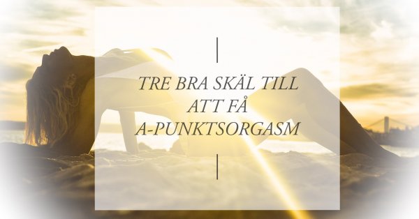 Hur upplevs en A-punktsorgasm? Var hittas A-punkten? 