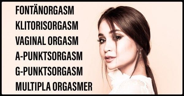 Klitorisorgasm, vaginal orgasm, A-punktsorgasm, G-punktsorgasm, fontänorgasm, multipla orgasmer.